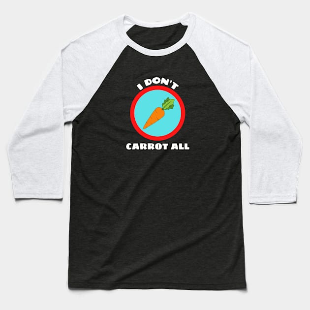 I Don't Carrot All - Carrot Pun Baseball T-Shirt by Allthingspunny